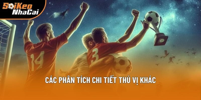 Soi kèo nhà cái còn cung cấp nhiều nội dung hấp dẫn khác
