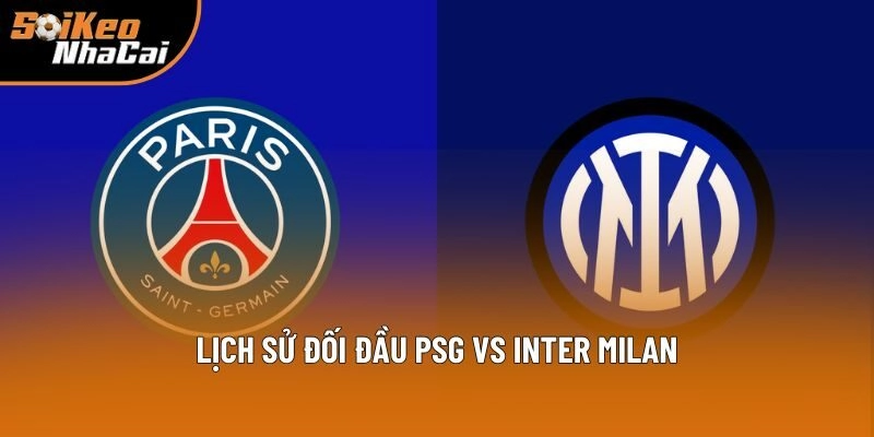 Lịch sử đối đầu PSG vs Inter Milan Lịch sử đối đầu PSG vs Inter Milan