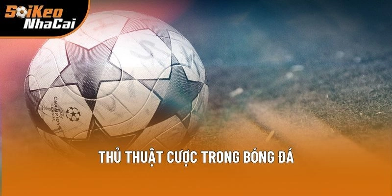 Giải đáp câu hỏi thủ thuật cược trong bóng đá là gì