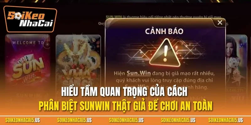 Hiểu tầm quan trọng của cách phân biệt Sunwin thật giả để chơi an toàn
