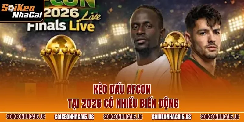 Kèo đấu AFCON tại 2026 có nhiều biến động